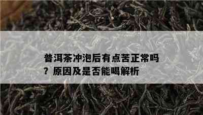 普洱茶冲泡后有点苦正常吗？原因及是否能喝解析