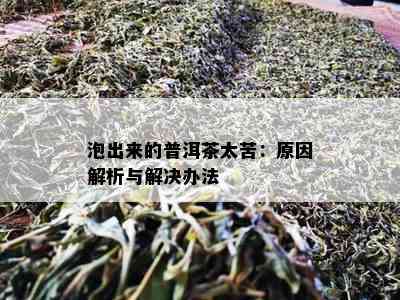 泡出来的普洱茶太苦：原因解析与解决办法