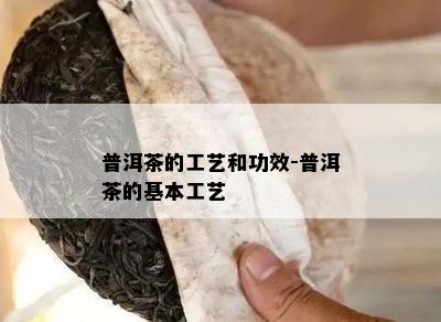 普洱茶的工艺和功效-普洱茶的基本工艺