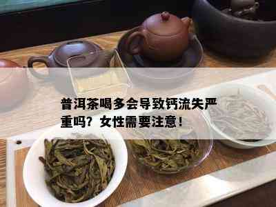 普洱茶喝多会导致钙流失严重吗？女性需要注意！