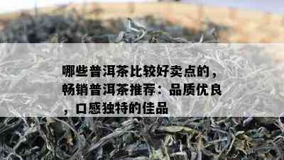 哪些普洱茶比较好卖点的，畅销普洱茶推荐：品质优良，口感独特的佳品