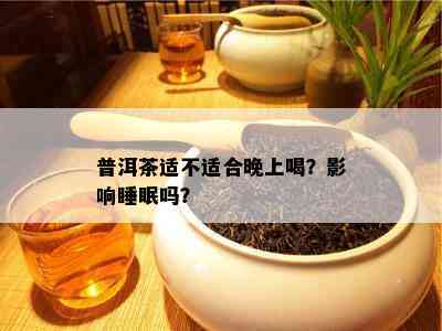 普洱茶适不适合晚上喝？影响睡眠吗？