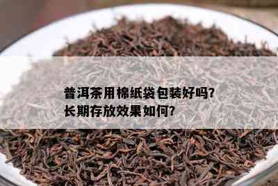 普洱茶用棉纸袋包装好吗？长期存放效果如何？