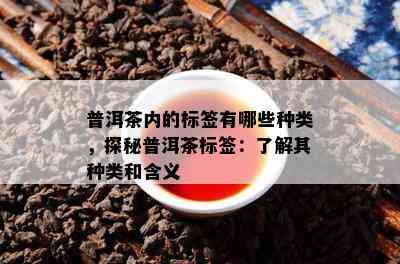 普洱茶内的标签有哪些种类，探秘普洱茶标签：了解其种类和含义