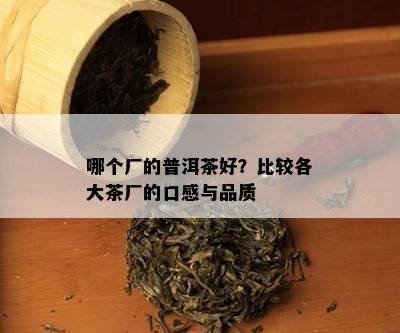 哪个厂的普洱茶好？比较各大茶厂的口感与品质