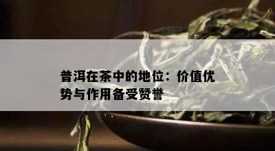 普洱在茶中的地位：价值优势与作用备受赞誉