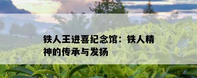 铁人王进喜纪念馆：铁人精神的传承与发扬