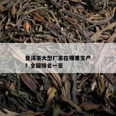 普洱茶大型厂家在哪里生产？全国排名一览