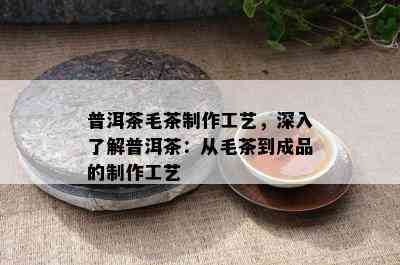 普洱茶毛茶制作工艺，深入了解普洱茶：从毛茶到成品的制作工艺