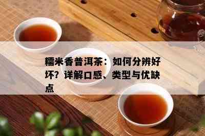 糯米香普洱茶：如何分辨好坏？详解口感、类型与优缺点