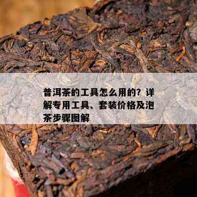 普洱茶的工具怎么用的？详解专用工具、套装价格及泡茶步骤图解