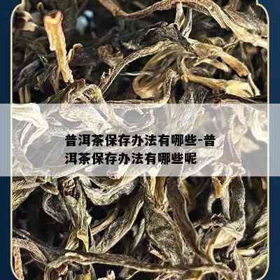 普洱茶保存办法有哪些-普洱茶保存办法有哪些呢