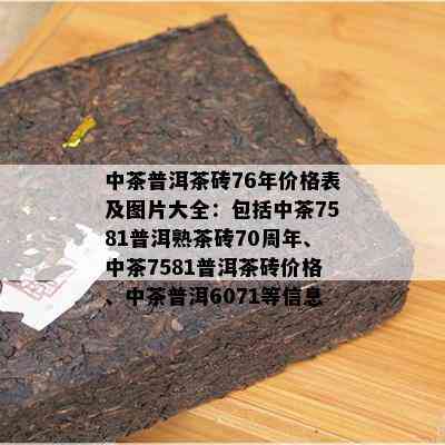 中茶普洱茶砖76年价格表及图片大全：包括中茶7581普洱熟茶砖70周年、中茶7581普洱茶砖价格、中茶普洱6071等信息