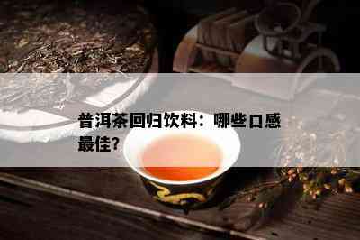 普洱茶回归饮料：哪些口感更佳？