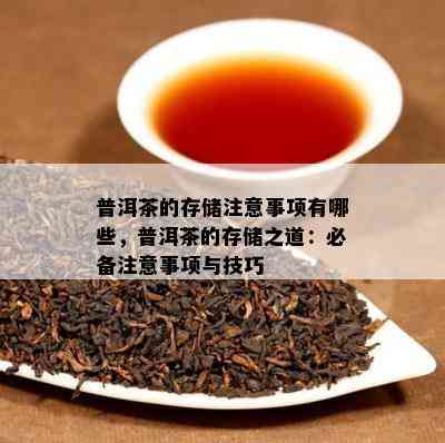 普洱茶的存储注意事项有哪些，普洱茶的存储之道：必备注意事项与技巧