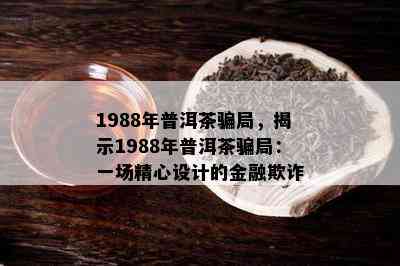 1988年普洱茶骗局，揭示1988年普洱茶骗局：一场精心设计的金融欺诈