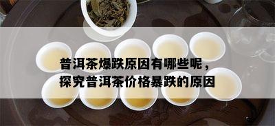 普洱茶爆跌原因有哪些呢，探究普洱茶价格暴跌的原因