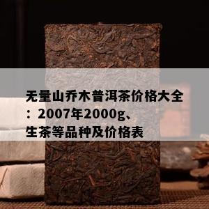 无量山乔木普洱茶价格大全：2007年2000g、生茶等品种及价格表