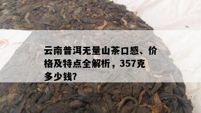 云南普洱无量山茶口感、价格及特点全解析，357克多少钱？