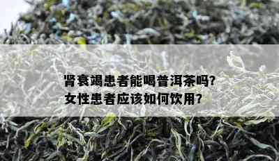 肾衰竭患者能喝普洱茶吗？女性患者应该如何饮用？