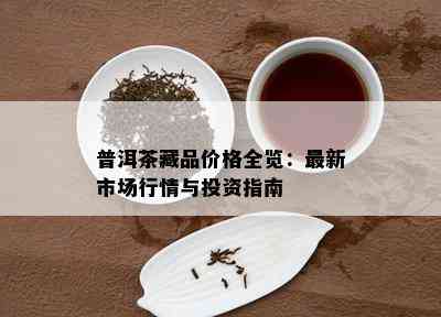 普洱茶藏品价格全览：最新市场行情与投资指南