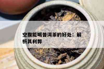 空腹能喝普洱茶的好处：解析其利弊