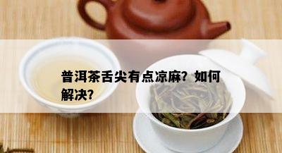 普洱茶舌尖有点凉麻？如何解决？