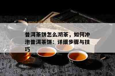 普洱茶饼怎么沏茶，如何冲泡普洱茶饼：详细步骤与技巧