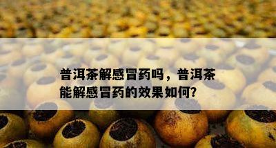 普洱茶解感冒吗，普洱茶能解感冒的效果如何？