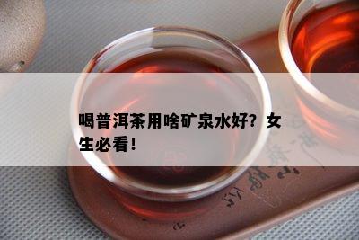 喝普洱茶用啥矿泉水好？女生必看！