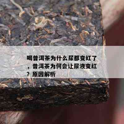 喝普洱茶为什么尿都变红了，普洱茶为何会让尿液变红？原因解析