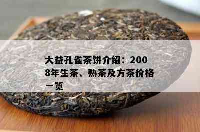 大益孔雀茶饼介绍：2008年生茶、熟茶及方茶价格一览