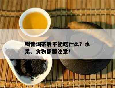 喝普洱茶后不能吃什么？水果、食物都要注意！