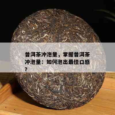 普洱茶冲泡量，掌握普洱茶冲泡量：如何泡出更佳口感？