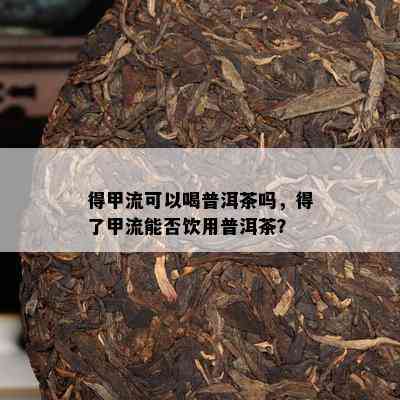 得甲流可以喝普洱茶吗，得了甲流能否饮用普洱茶？