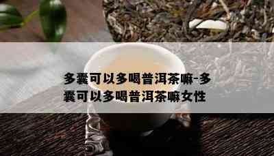 多囊可以多喝普洱茶嘛-多囊可以多喝普洱茶嘛女性