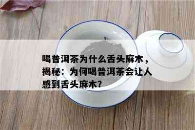 喝普洱茶为什么舌头麻木，揭秘：为何喝普洱茶会让人感到舌头麻木？