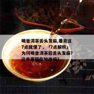 喝普洱茶舌头发麻,看完这7点就懂了，「7点解析」为何喝普洱茶后舌头发麻？这些原因你知道吗？