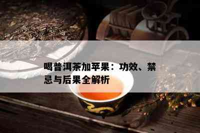 喝普洱茶加苹果：功效、禁忌与后果全解析