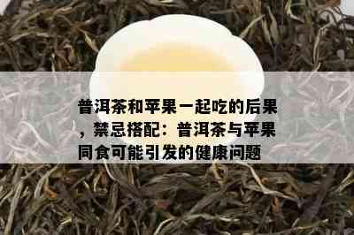 普洱茶和苹果一起吃的后果，禁忌搭配：普洱茶与苹果同食可能引发的健康问题