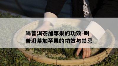 喝普洱茶加苹果的功效-喝普洱茶加苹果的功效与禁忌