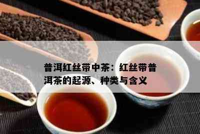 普洱红丝带中茶：红丝带普洱茶的起源、种类与含义