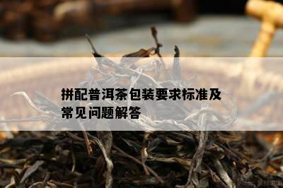 拼配普洱茶包装要求标准及常见问题解答