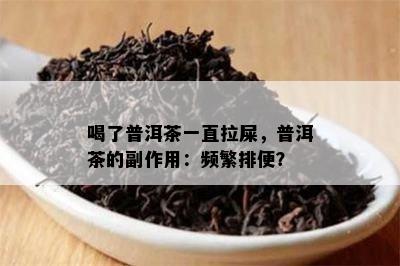 喝了普洱茶一直拉屎，普洱茶的副作用：频繁排便？