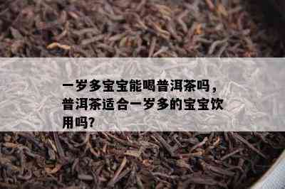 一岁多宝宝能喝普洱茶吗，普洱茶适合一岁多的宝宝饮用吗？