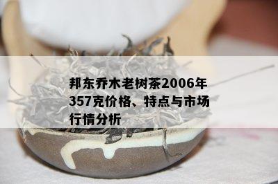 邦东乔木老树茶2006年357克价格、特点与市场行情分析