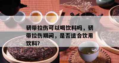 韧带拉伤可以喝饮料吗，韧带拉伤期间，是否适合饮用饮料？