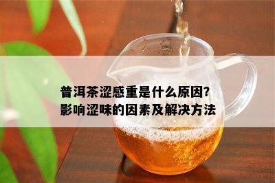 普洱茶涩感重是什么原因？影响涩味的因素及解决方法