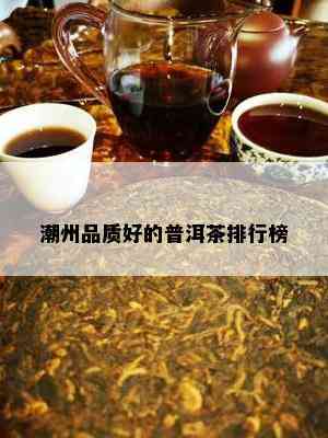 潮州品质好的普洱茶排行榜