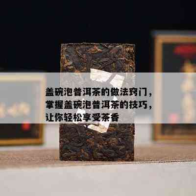 盖碗泡普洱茶的做法窍门，掌握盖碗泡普洱茶的技巧，让你轻松享受茶香